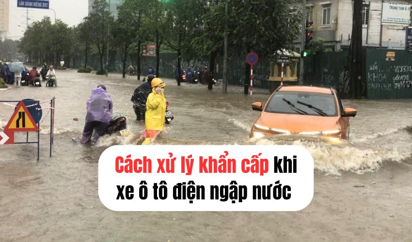 Xử Lý Xe Ô Tô Điện Mùa Mưa Lũ: Cách Bảo Vệ Pin Và Hệ Thống Điện Hiệu Quả Cách xử lý khẩn cấp khi xe ô tô điện bị ngập nước